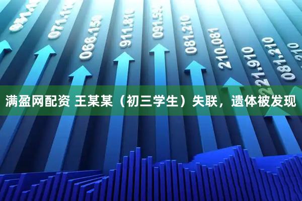 满盈网配资 王某某（初三学生）失联，遗体被发现