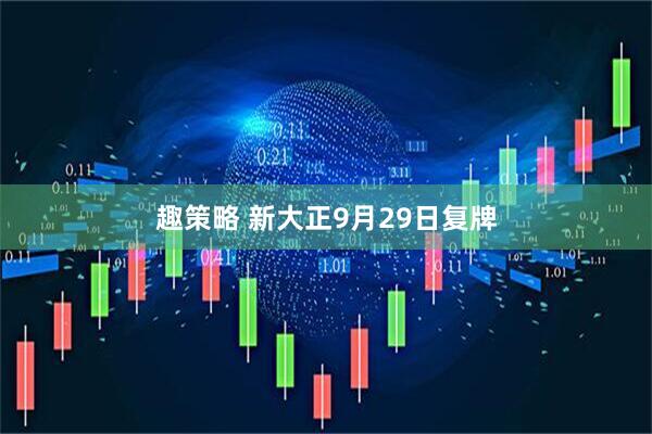 趣策略 新大正9月29日复牌