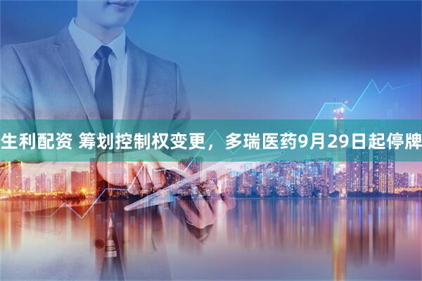 生利配资 筹划控制权变更，多瑞医药9月29日起停牌