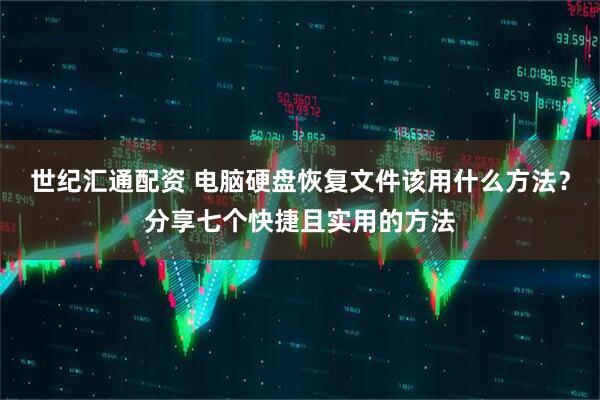 世纪汇通配资 电脑硬盘恢复文件该用什么方法？分享七个快捷且实用的方法