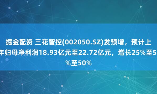 掘金配资 三花智控(002050.SZ)发预增，预计上半年归母净利润18.93亿元至22.72亿元，增长25%至50%