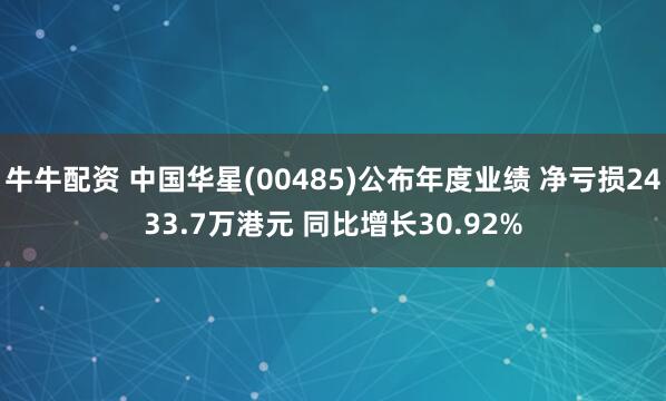 牛牛配资 中国华星(00485)公布年度业绩 净亏损2433.7万港元 同比增长30.92%