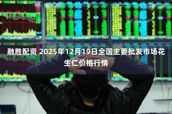 融胜配资 2025年12月19日全国主要批发市场花生仁价格行情