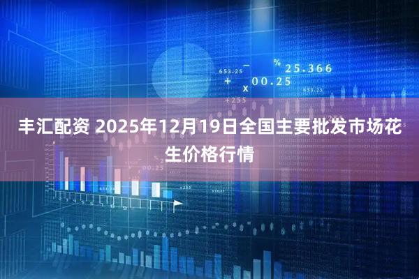 丰汇配资 2025年12月19日全国主要批发市场花生价格行情